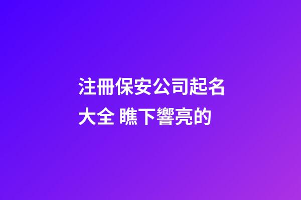 注冊保安公司起名大全 瞧下響亮的-第1張-公司起名-玄機派